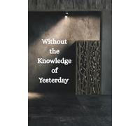 Without the Knowledge of Yesterday: Without the knowledge of yesterday, we cannot build today.
