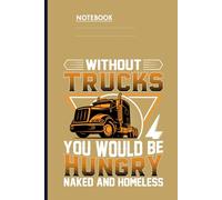 Without Trucks You Would Be Hungry Naked And Homeless With Bold Orange Semi Truck Illustration On Dark Yellow Cover: Notebook