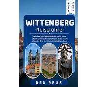WITTENBERG REISEFÜHRER 2026-2027: Auf den Spuren Luthers: Geschichte, Kultur und die schönsten Orte der Reformationsstadt entdecken