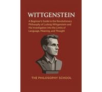 Wittgenstein: A Beginner's Guide to the Revolutionary Philosophy of Ludwig Wittgenstein and His Investigation into the Limits of Language, Meaning, and Thought