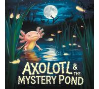 Witty Axolotl & The Mystery Pond: A Fun and Magical Underwater Mystery with Witty the Axolotl - A Children's Book About Adventure, Problem-Solving, and Friendship in a Hidden Pond!