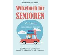 Witzebuch für Senioren: Vorsicht freilaufender Rentner - Das Altersheim kann kommen - Der wahre Sarkasmus für den Ruhestand