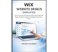 WIX WEBSITE DESIGN SIMPLIFIED: How To Create Professional Drag and Drop Web Pages In Minutes Without Coding For Non-Tech Savvy