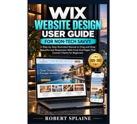 WIX WEBSITE DESIGN USER GUIDE FOR NON-TECH SAVVY: A Step-by-Step Illustrated Manual to Drag and Drop Beautiful and Responsive Web Front-End Pages That Convert Clients for Beginners