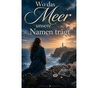 Wo das Meer unsere Namen trägt: Ein Roman über Liebe, Schuld und den Mut, neu zu beginnen