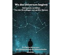 Wo das Universum beginnt - Astronomie verstehen Von den Grundlagen zum großen Ganzen