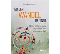 Wo der Wandel beginnt: Ideen, Initiativen und Impulse für eine lebenswerte Welt
