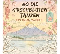 Wo die Kirschblüten tanzen - Ein Japan Malbuch: Stressabbau & Entspannung | 50 Motive zum Ausmalen | Architektur, Geishas, Essen, Mythologie & Kultur