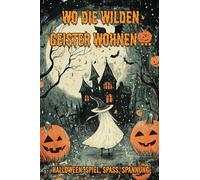 Wo die wilden Geister wohnen ... Halloween: Spiel, Spaß, Spannung - Rätsel, Reime, Geschichten schreiben rund um Magie, Monster, Geister & Hexen und ... rund um Halloween für Kinder ab 7