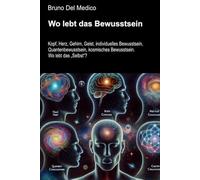 Wo lebt das Bewusstsein: Kopf, Herz, Gehirn, Geist, individuelles Bewusstsein, Quantenbewusstsein, kosmisches Bewusstsein. Wo lebt das „Selbst“?