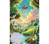 Wo Monster wohnen: 40 Magische Kurzgeschichten: Wo Monster wohnen: 40 magische Kurzgeschichten voller Freundschaft, Humor und spannender Abenteuer