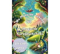 Wo Monster wohnen: 40 Magische Kurzgeschichten: Wo Monster wohnen: 40 magische Kurzgeschichten voller Freundschaft, Humor und spannender Abenteuer