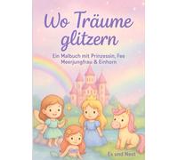 Wo Träume glitzern . Ein Malbuch mit Prinzessin, Fee, Meerjungfrau & Einhorn.: Malbuch für Kinder , 35 Ausmalbilder , Geschenkideen für Kinder