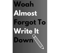 Woah Almost Forgot To Write It Down:: A Journal for Thoughts and Capturing Ideas | A Funny Notebook Gifts For Friends and Family.
