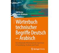 Wörterbuch Technischer Begriffe Deutsch - Arabisch: Ein Erklärendes Wörterbuch Für Ingenieure in Ausbildung, Studium Und Praxis