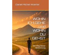WOHIN ICH GEHE und WOHIN DU GEHST: Der Weg Deiner Bestimmung
