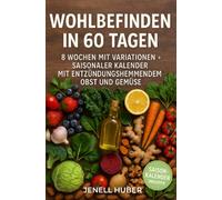 Wohlbefinden in 60 Tagen: 8 Wochen mit Variationen + saisonaler Kalender mit entzündungshemmendem Obst und Gemüse