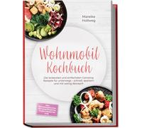 Wohnmobil Kochbuch: Die leckersten und einfachsten Camping Rezepte für unterwegs - schnell, sparsam und mit wenig Abwasch - inkl. Pfannengerichten, Outdoor Rezepten, Vorratsrezepten uvm.