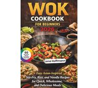 Wok Cookbook For Beginners 2026: Easy Asian-Inspired Stir-Fry, Rice, and Noodle Recipes for Quick, Wholesome, and Delicious Meal