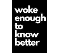 Woke enough to know better - Still Doing It Anyway