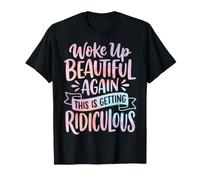 Woke Up Beautiful Again This Is Getting Ridiculous Vanitosa Maglietta