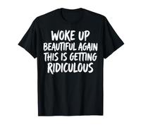 Woke Up Beautiful Again This Is Getting Ridiculous Vanitosa Maglietta