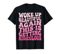 Woke Up Beautiful Again This Is Getting Ridiculous Vanitosa Maglietta