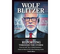 WOLF BLITZER: Reporting Through the Storm: From the Gulf War to Global Pandemics - Inside the Mind of CNN’s Most Enduring Anchor