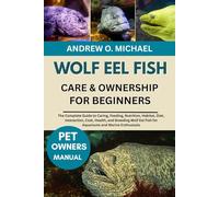 WOLF EEL FISH CARE & OWNERSHIP FOR BEGINNERS: The Complete Guide to Caring, Feeding, Nutrition, Habitat, Diet, Interaction, Cost, Health, and Breeding Wolf Eel Fish for Aquariums and Marine Enthusiasts