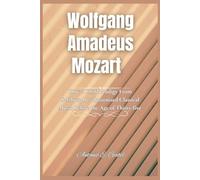Wolfgang Amadeus Mozart: How a Child Prodigy From Salzburg Revolutionized Classical Music Before the Age of Thirty-five