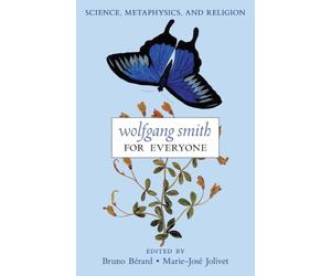 Wolfgang Smith for Everyone: Science, Metaphysics, and Religion (with Testimonials and Tributes)