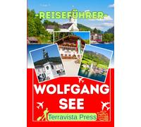 WOLFGANGSEE REISEFÜHRER 2026-2027: Entdecken Sie den Wolfgangsee und das Salzkammergut - Von St. Wolfgang und dem Schafberg bis Hallstatt und Bad ... Reisetipps für Ihren Österreichurlaub.