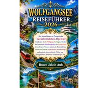 WOLFGANGSEE REISEFÜHRER 2026: Entdecken Sie St. Wolfgang, St. Gilgen, Strobl, die historische Schafbergbahn, das Zwölferhorn, kristallklares Wasser, ... authentische österreichische Dörfer