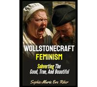 Wollstonecraft Feminism: Subverting The Good, True, And Beautiful: 173