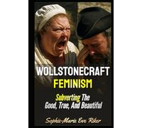 Wollstonecraft Feminism: Subverting The Good, True, And Beautiful