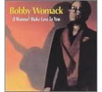 WOMACK, BOBBY - I WANNA MAKE LOVE TO YOU