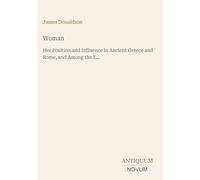 Woman: Her Position and Influence in Ancient Greece and Rome, and Among the E...