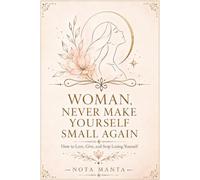 Woman, Never Make Yourself Small Again: How to Love, Give, and Stop Losing Yourself