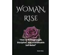 WOMAN, RISE: "How to Build Strength, Discipline, and Unshakeable Self-Belief"