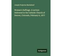 Woman's Suffrage. A Lecture Delivered in the Catholic Church of Denver, Colorado, February 6, 1877
