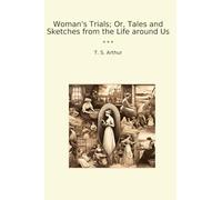 Woman's Trials; Or, Tales and Sketches from the Life around Us