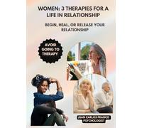 WOMEN, 3 THERAPIES FOR A LIFE IN RELATIONSHIP: Begin, Heal, or Release Your Relationship