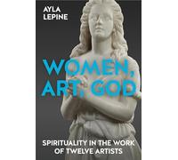 Women, Art, God: Spirituality in the work of twelve artists