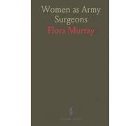 Women as Army Surgeons: Being the History of the Women's Hospital Corps in Paris, Wimereux and Endell Street; September 1914-October 1919
