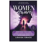 WOMEN AWARE: UNDERSTANDING DOMESTIC ABUSE, COERCIVE CONTROL, TRAUMA BONDING, EMOTIONAL MANIPULATION, FREEDOM, SAFETY, AND RECLAIMING YOUR LIFE