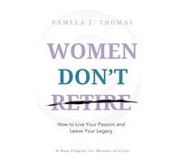 Women Don't Retire: How to Pursue Your Passion and Leave Your Legacy; A New Chapter for Women of Color