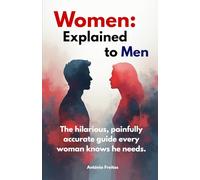 Women: explained to Men: The hilarious, painfully accurate guide every woman knows he needs.