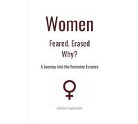 Women. Feared. Erased. Why?: A Journey into the Feminine Essence