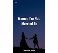Women I'm Not Married To: A Man's experiences with women in the early 20th century (Annotated)