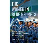 Women in Blue Helmets: Gender, Policing, and the UN's First All-Female Peacekeeping Unit